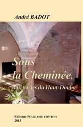 Sous la cheminée, aux portes du Haut-Doubs : cuisines à colonnes et plaques de cheminées sur le moyen plateau du Doubs / André Badot | Badot, André (1931-). Auteur