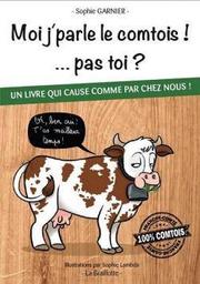 Moi j'parle le comtois ! ... pas toi ? : un livre qui cause comme par chez nous !. Tome 1 / Sophie Garnier | Garnier, Sophie. Auteur