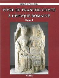 Vivre en Franche-Comté à l'époque romaine. Tome 1 / Hélène Walter | Walter, Hélène. Auteur