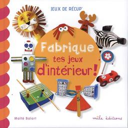 Fabrique tes jeux d'intérieur ! / Maïté Balart | Balart, Maïté. Auteur