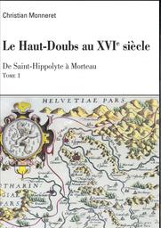 Haut-Doubs au seizième siècle (Le). Tome 1, De Saint-Hippolyte à Morteau / Christian Monneret | Monneret, Christian. Auteur