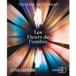 Les fleurs de l'ombre / Tatiana de Rosnay | Rosnay, Tatiana de (1961-) - écrivaine franco-anglaise. Auteur. Narrateur