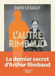 L'autre Rimbaud / David Le Bailly | Le Bailly, David - journaliste et écrivain français. Auteur