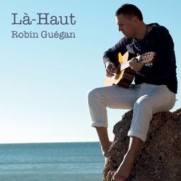 Là-Haut / Robin Guégan | Guégan, Robin - chanteur et guitariste montbéliardais (comtois). Interprète. Compositeur