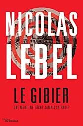 Le gibier : une meute ne lâche jamais sa proie / Nicolas Lebel | Lebel, Nicolas  (1970-) - écrivain français. Auteur